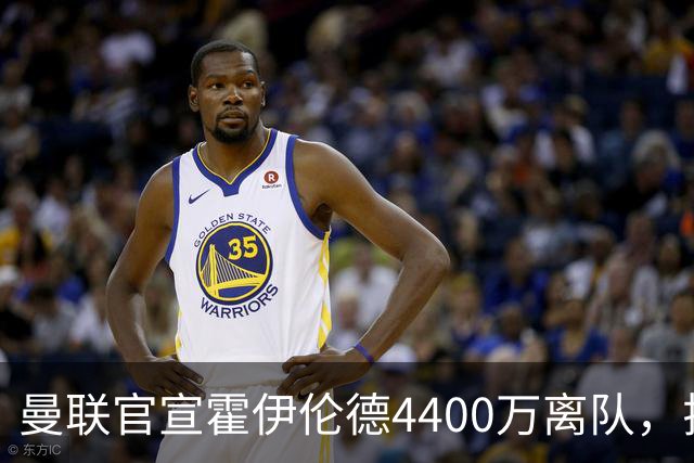 曼联官宣霍伊伦德4400万离队，拉爵一亿卖人大计开启！四十老将续约已定