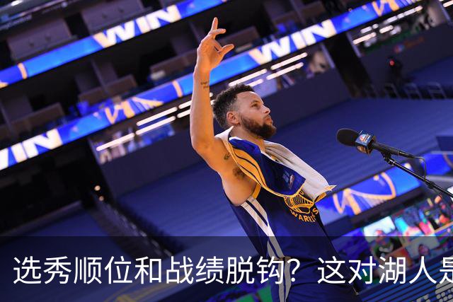 选秀顺位和战绩脱钩？这对湖人是利好！他们的选秀权价值直线上升