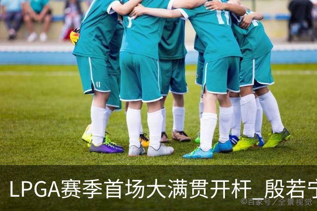 LPGA赛季首场大满贯开杆 殷若宁等中国内地7人出战