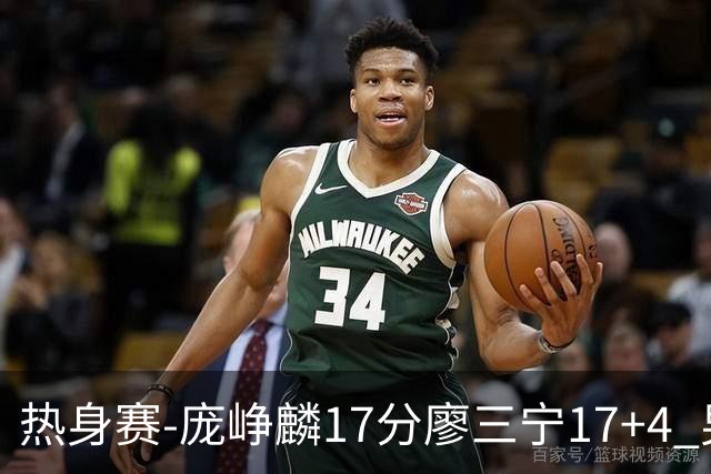 热身赛-庞峥麟17分廖三宁17+4 男篮遭FMP拉德尼基绝杀